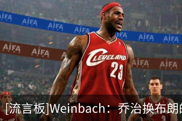 [流言板]Weinbach：乔治换布朗的交易对76人来说看起来越来越优秀了